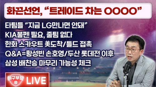 [LIVE] 화끈 선언, “트레이드 차는 OOOO”/타팀들 "지금 LG 만나면 안돼"/KIA 불펜 필요, 줄 팀 없다/한화 스카우트 美 도착/틀드 접촉/삼성 배찬승 마무리 가능성?
