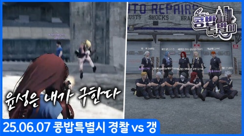 [25.06.07] 콩밥특별시 대규모 전투 경찰 vs 갱